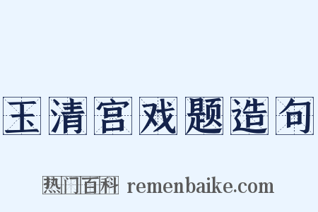 玉清宫戏题造句是什么意思的图片